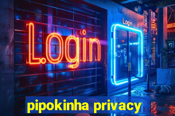 pipokinha privacy